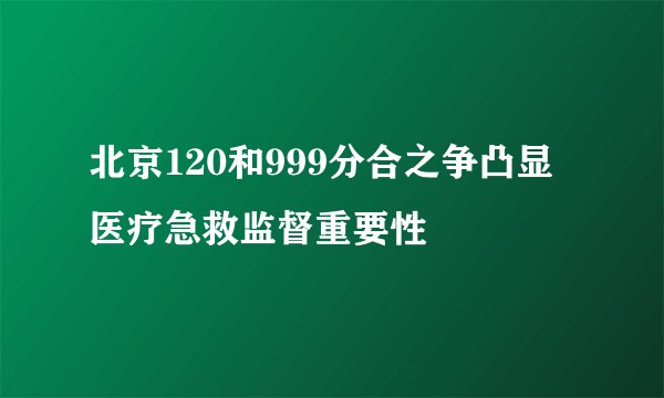 北京120和999分合之争凸显医疗急救监督重要性
