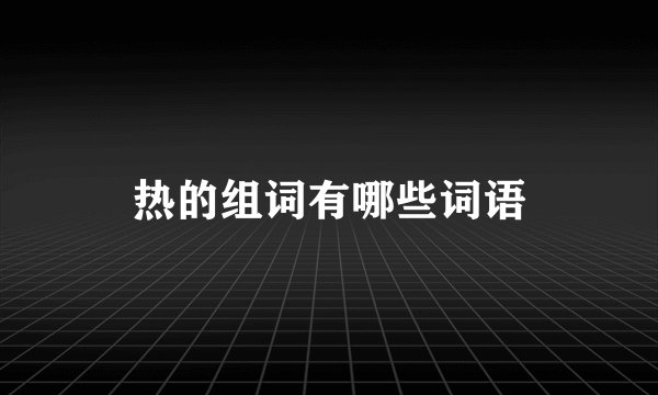热的组词有哪些词语
