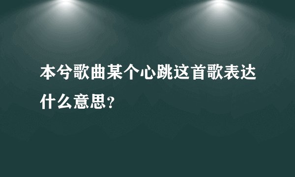 本兮歌曲某个心跳这首歌表达什么意思？