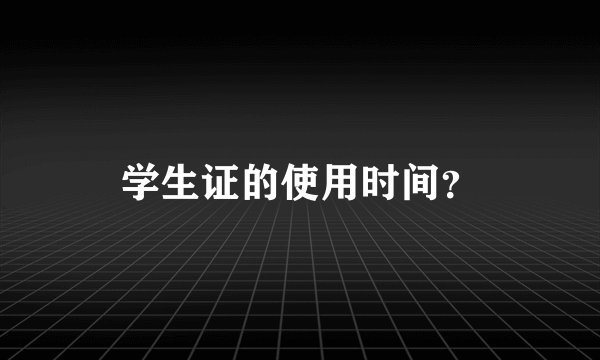 学生证的使用时间？