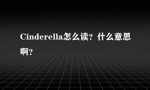 Cinderella怎么读？什么意思啊？