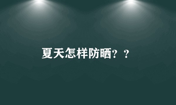 夏天怎样防晒？？