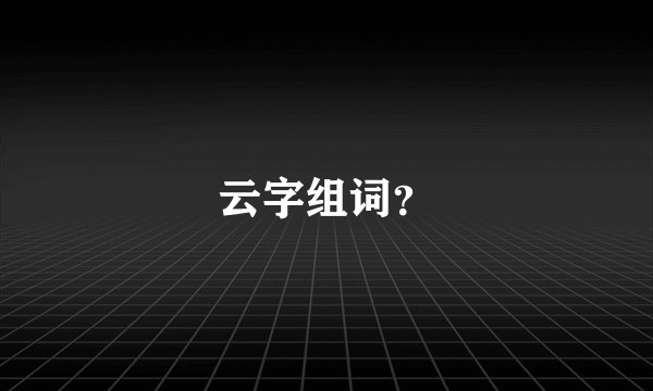 云字组词？
