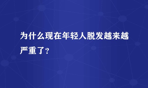 为什么现在年轻人脱发越来越严重了？