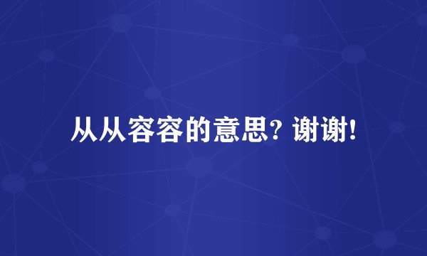 从从容容的意思? 谢谢!