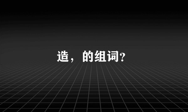 造，的组词？