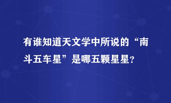 有谁知道天文学中所说的“南斗五车星”是哪五颗星星？