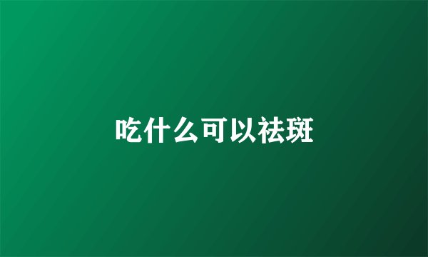 吃什么可以祛斑