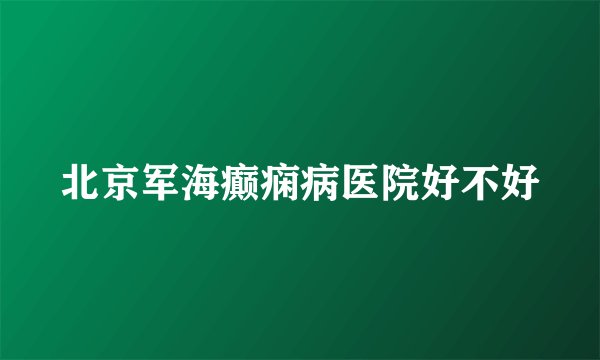 北京军海癫痫病医院好不好