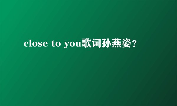 close to you歌词孙燕姿？