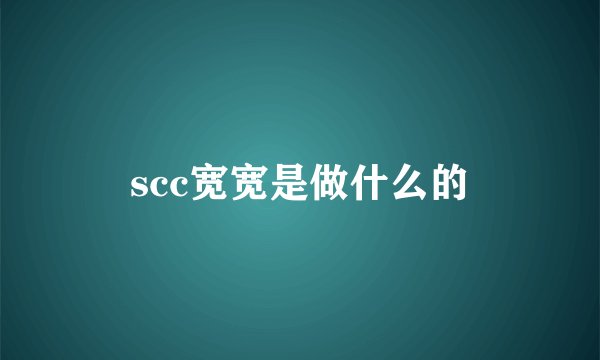 scc宽宽是做什么的