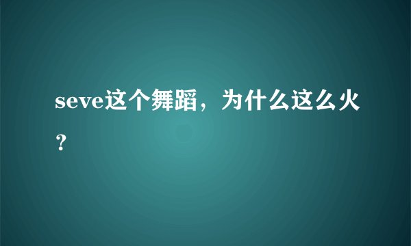 seve这个舞蹈，为什么这么火？