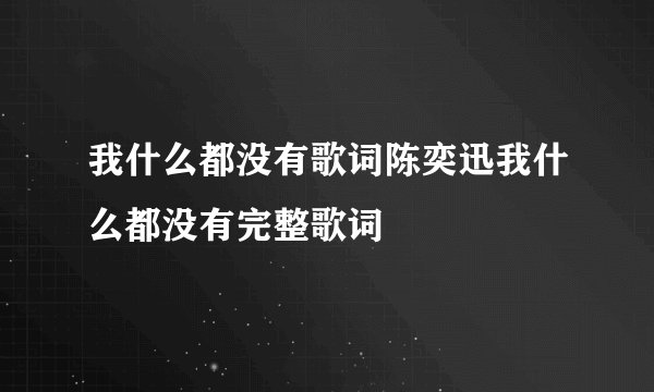 我什么都没有歌词陈奕迅我什么都没有完整歌词