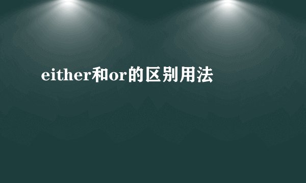 either和or的区别用法