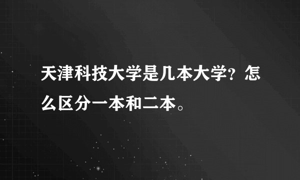 天津科技大学是几本大学？怎么区分一本和二本。