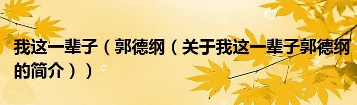 我这一辈子（郭德纲（关于我这一辈子郭德纲的简介））