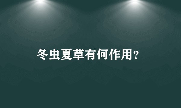 冬虫夏草有何作用？