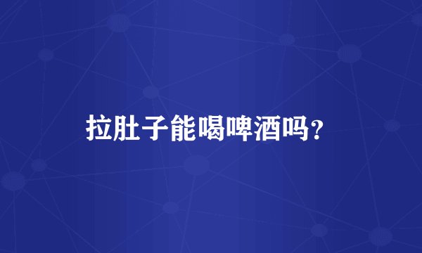 拉肚子能喝啤酒吗？