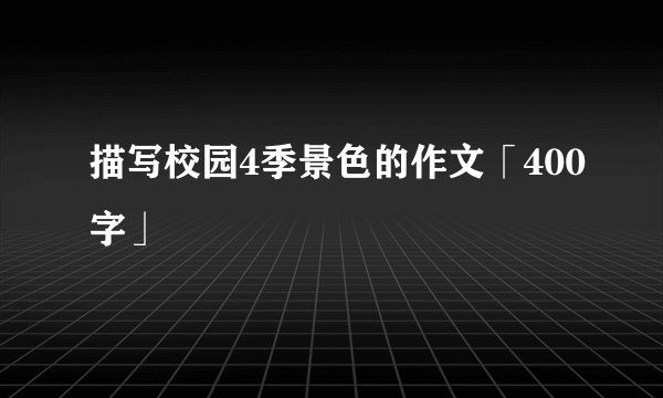 描写校园4季景色的作文「400字」