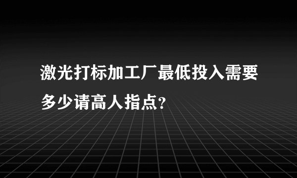 激光打标加工厂最低投入需要多少请高人指点？