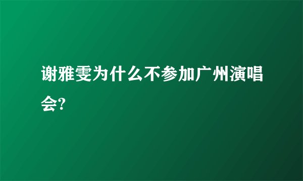 谢雅雯为什么不参加广州演唱会?
