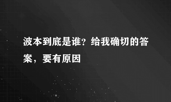 波本到底是谁？给我确切的答案，要有原因