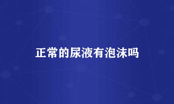 正常的尿液有泡沫吗