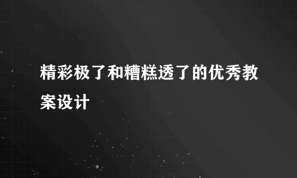 精彩极了和糟糕透了的优秀教案设计