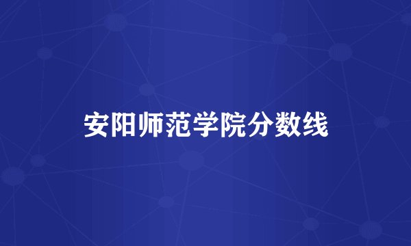 安阳师范学院分数线