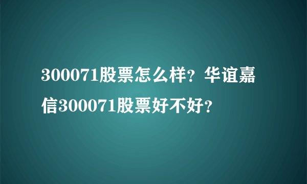 300071股票怎么样？华谊嘉信300071股票好不好？