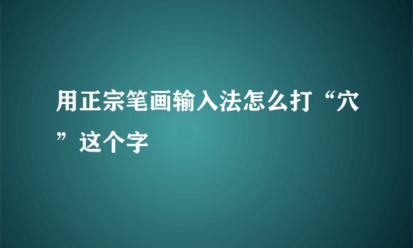 用正宗笔画输入法怎么打“穴”这个字
