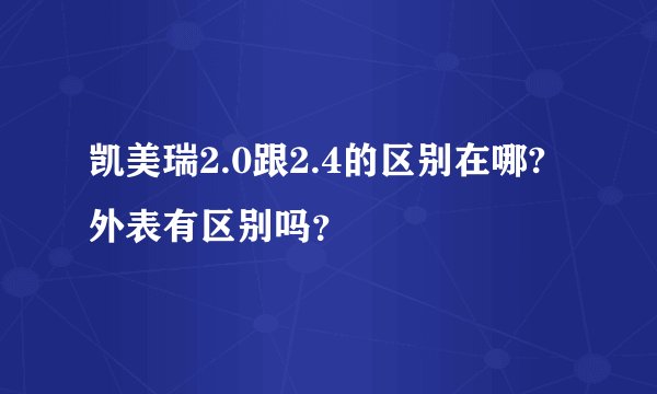 凯美瑞2.0跟2.4的区别在哪? 外表有区别吗？