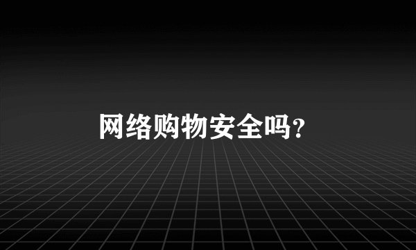 网络购物安全吗？