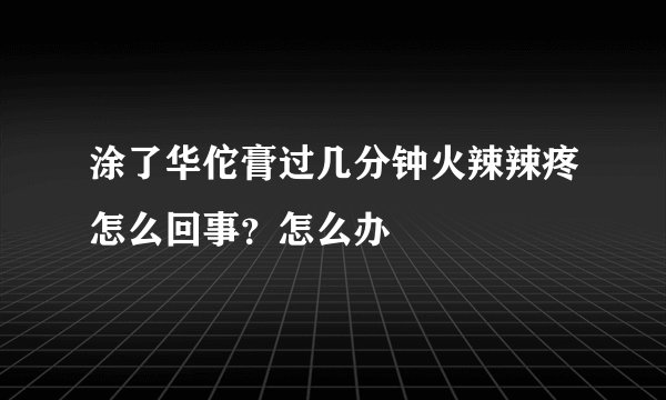 涂了华佗膏过几分钟火辣辣疼怎么回事？怎么办