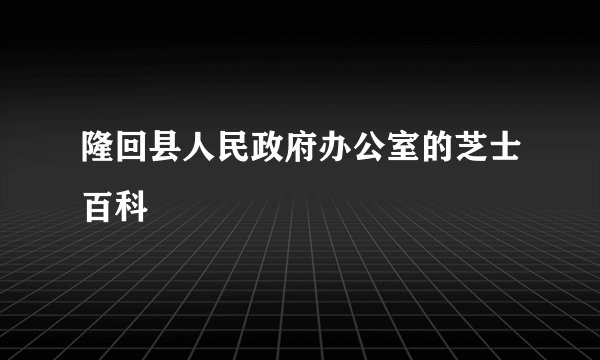 隆回县人民政府办公室的芝士百科