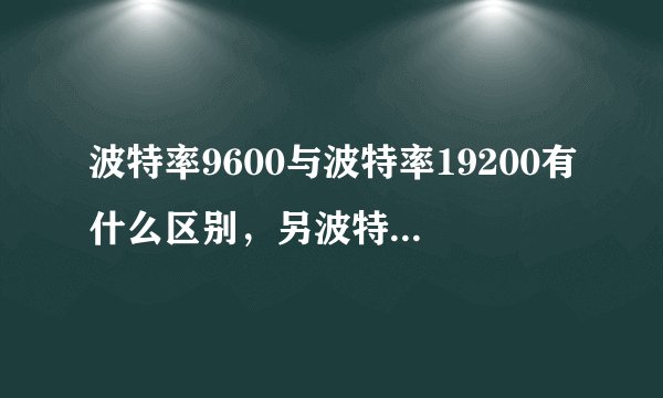波特率9600与波特率19200有什么区别，另波特率是什么意思？帮忙解释下，谢谢？