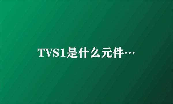 TVS1是什么元件…