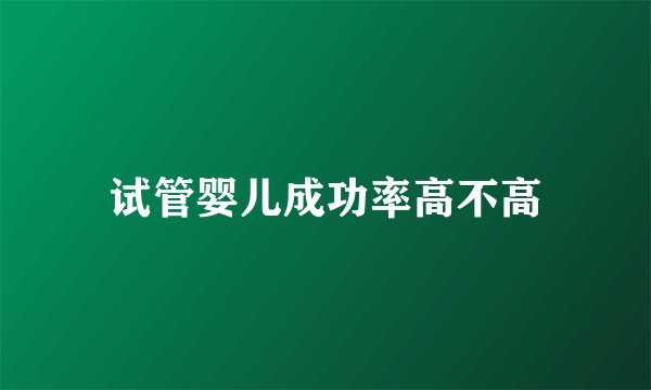 试管婴儿成功率高不高