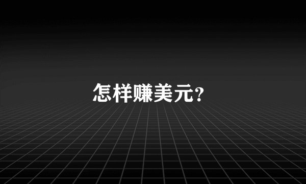 怎样赚美元？