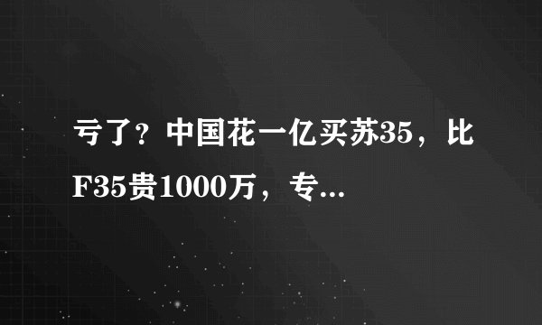 亏了？中国花一亿买苏35，比F35贵1000万，专家一席话让国人沉思