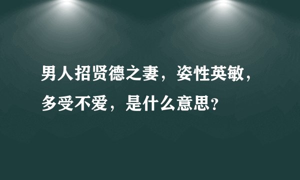 男人招贤德之妻，姿性英敏，多受不爱，是什么意思？