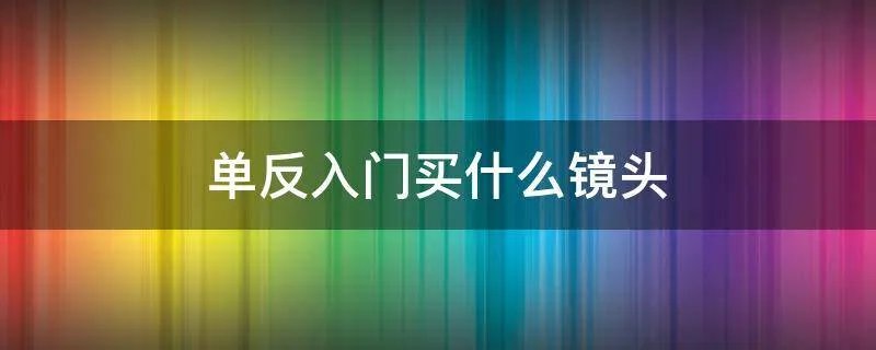 单反入门买什么镜头