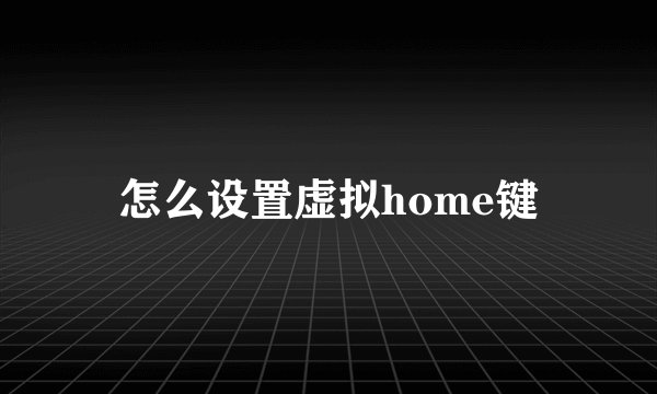 怎么设置虚拟home键