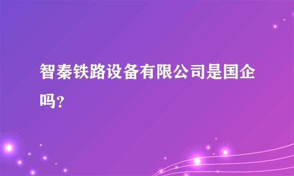智秦铁路设备有限公司是国企吗？