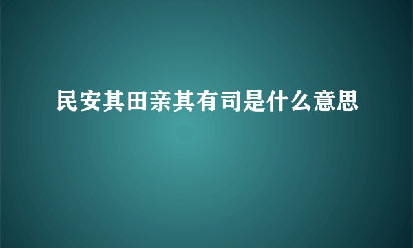 民安其田亲其有司是什么意思