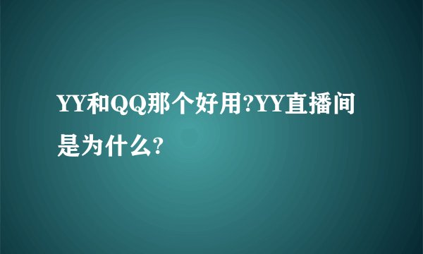 YY和QQ那个好用?YY直播间是为什么?