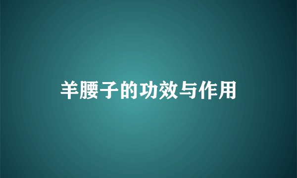 羊腰子的功效与作用