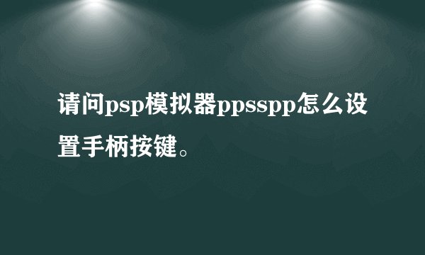 请问psp模拟器ppsspp怎么设置手柄按键。