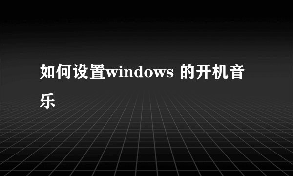 如何设置windows 的开机音乐