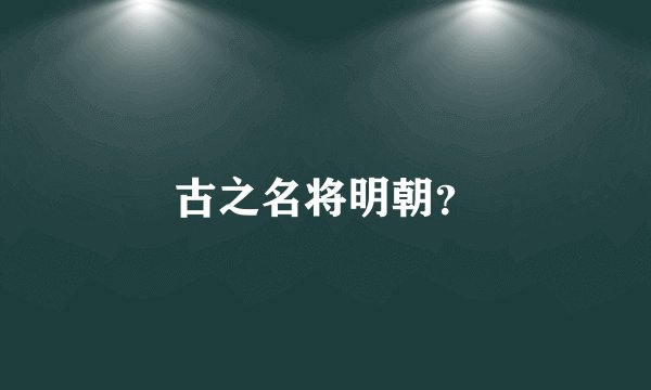 古之名将明朝？